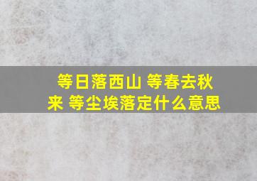 等日落西山 等春去秋来 等尘埃落定什么意思